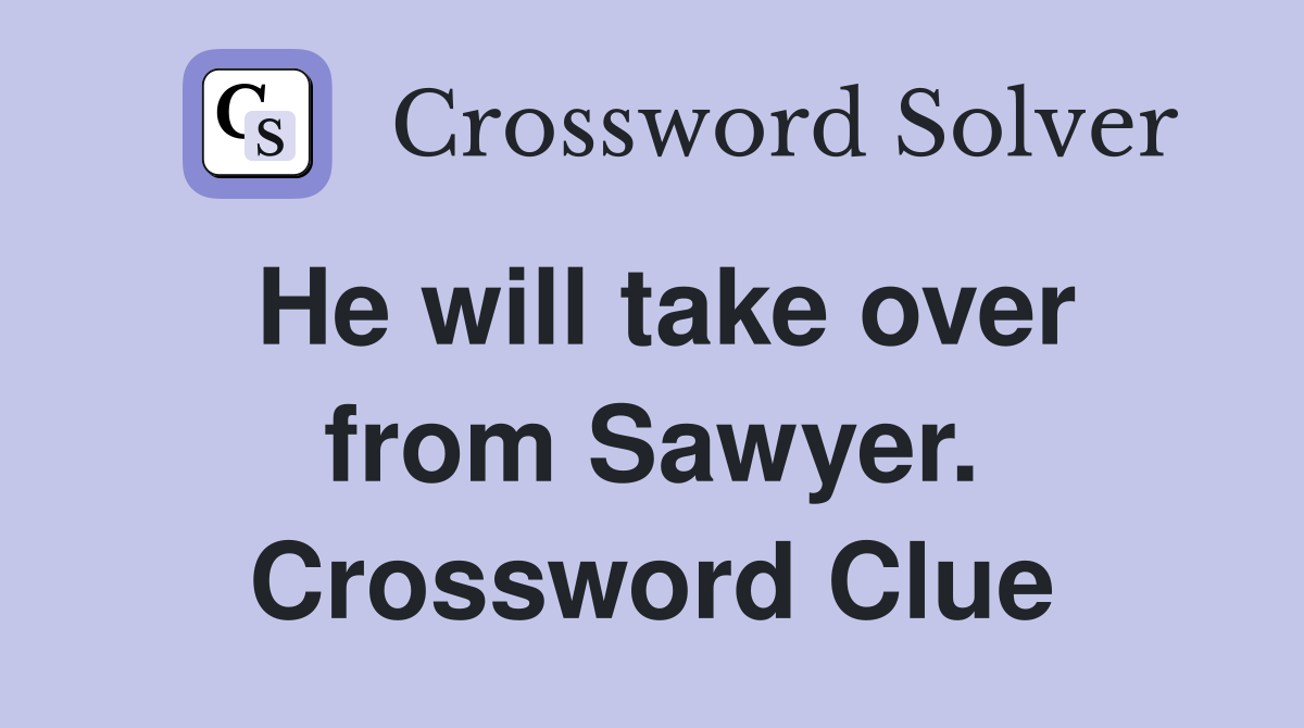 He will take over from Sawyer. Crossword Clue