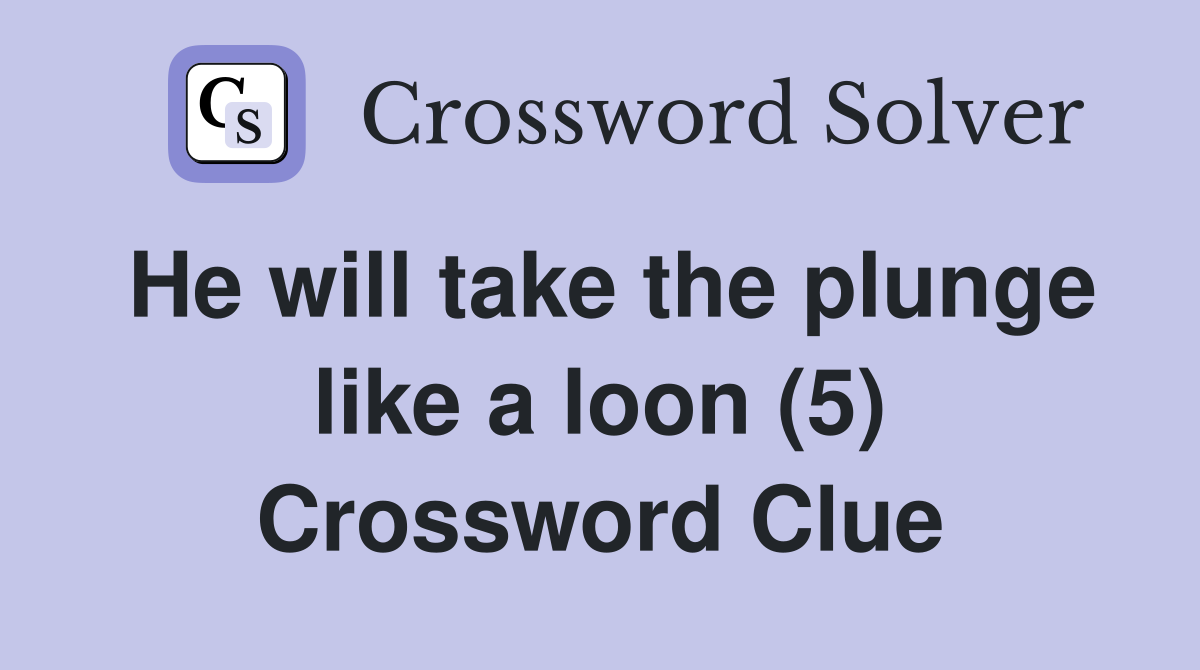 He will take the plunge like a loon (5) Crossword Clue