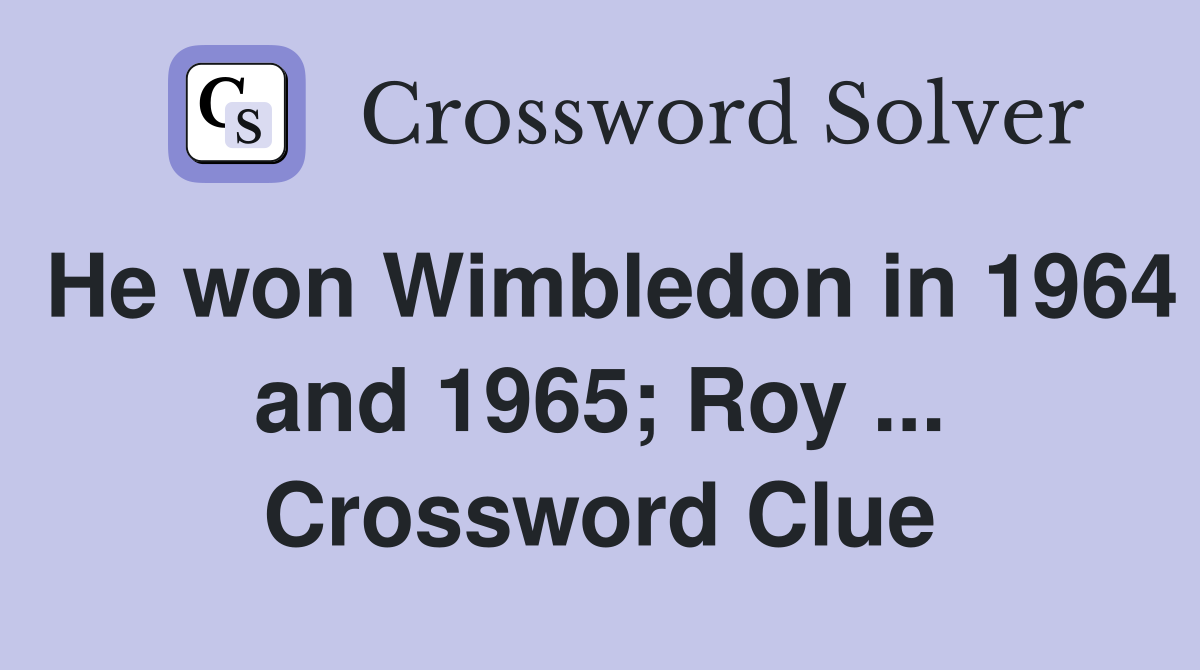 He won Wimbledon in 1964 and 1965; Roy ... Crossword Clue