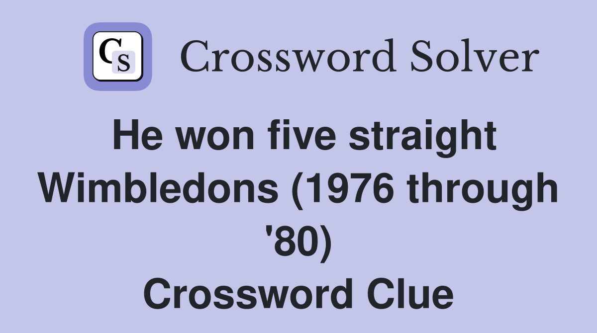 He won five straight Wimbledons (1976 through '80) Crossword Clue