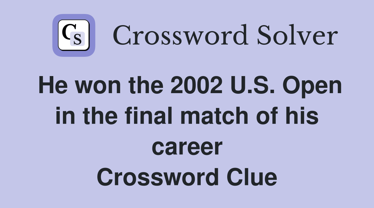 He won the 2002 U.S. Open in the final match of his career Crossword Clue