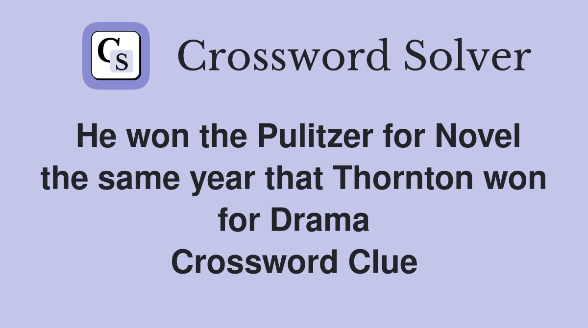 He won the Pulitzer for Novel the same year that Thornton won for Drama Crossword Clue