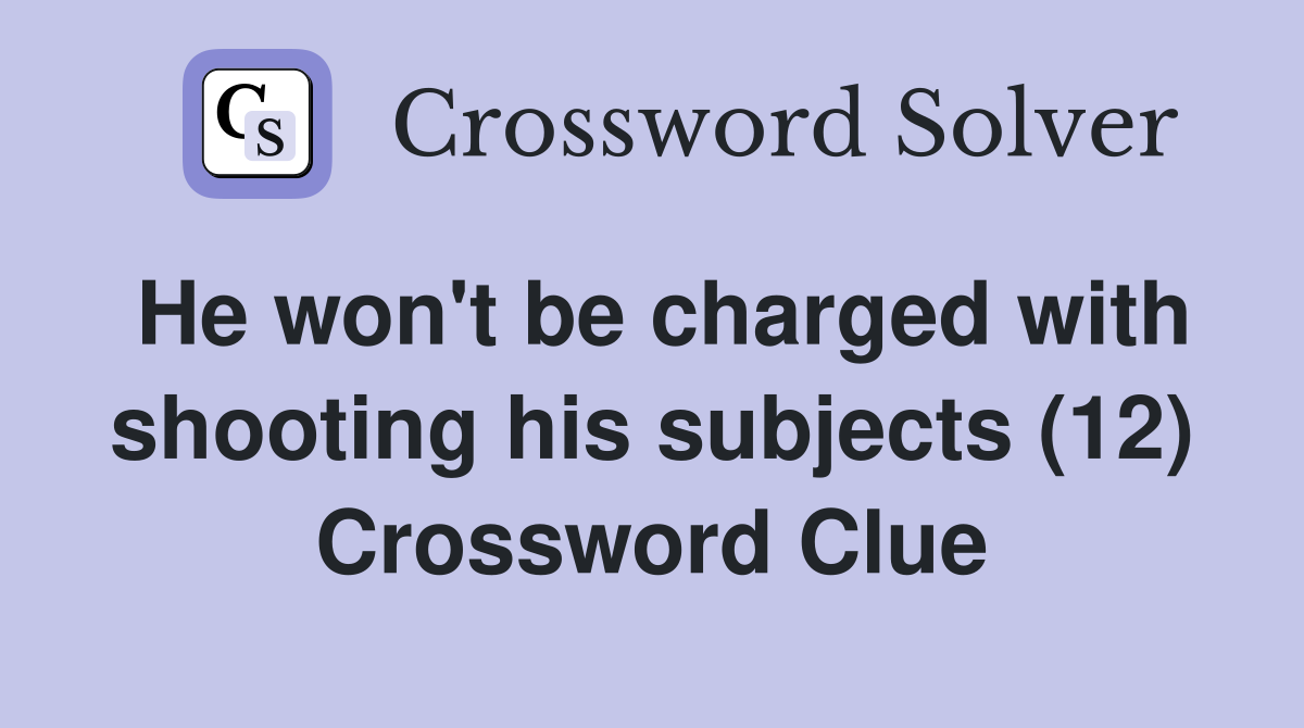 He won't be charged with shooting his subjects (12) Crossword Clue