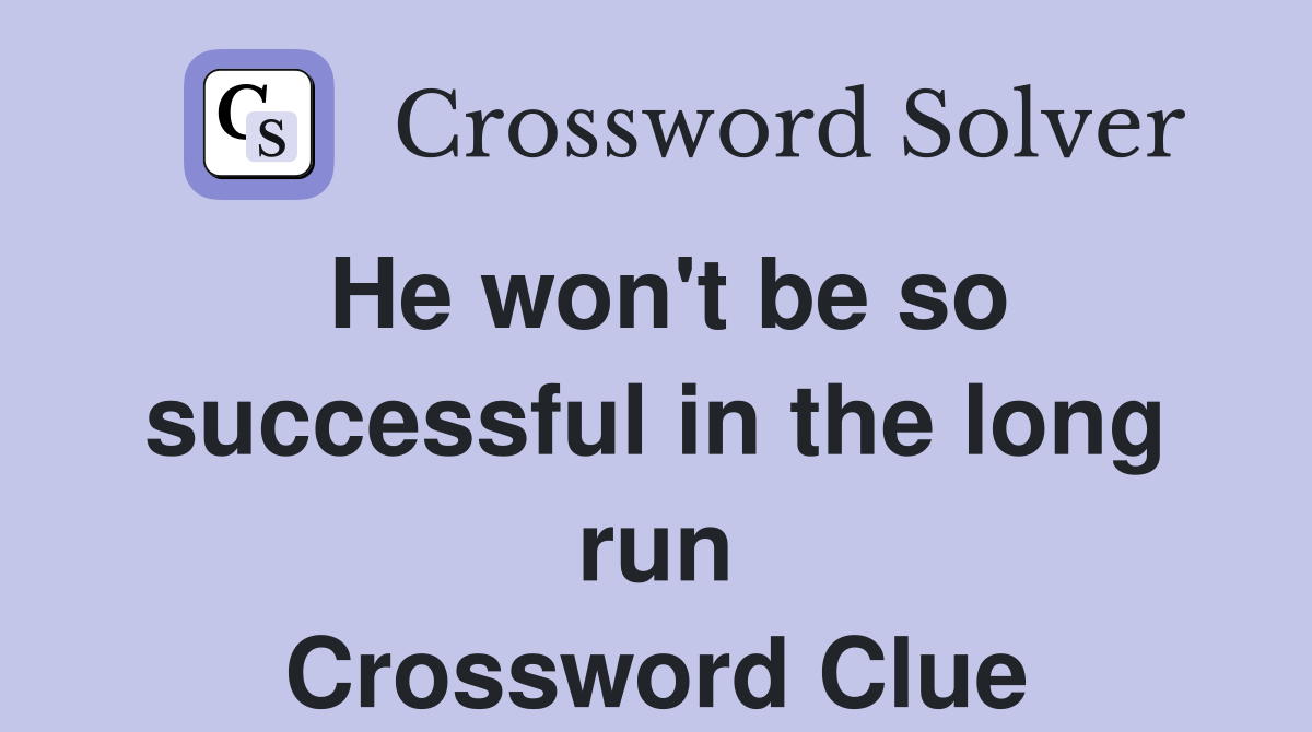 He won't be so successful in the long run Crossword Clue