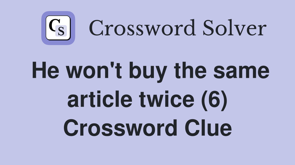 He won't buy the same article twice (6) Crossword Clue