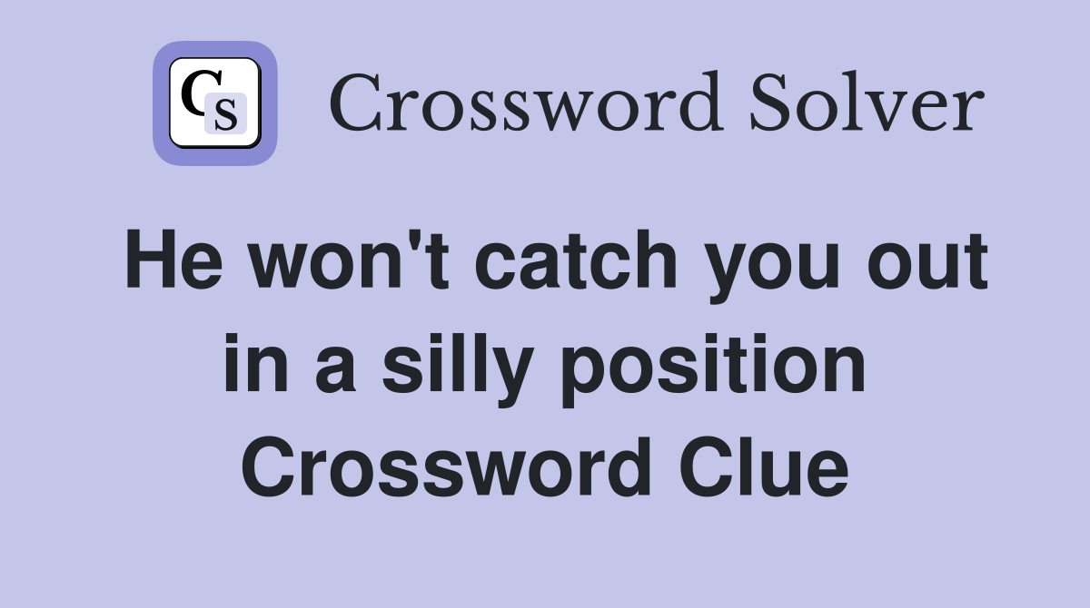 He won't catch you out in a silly position Crossword Clue