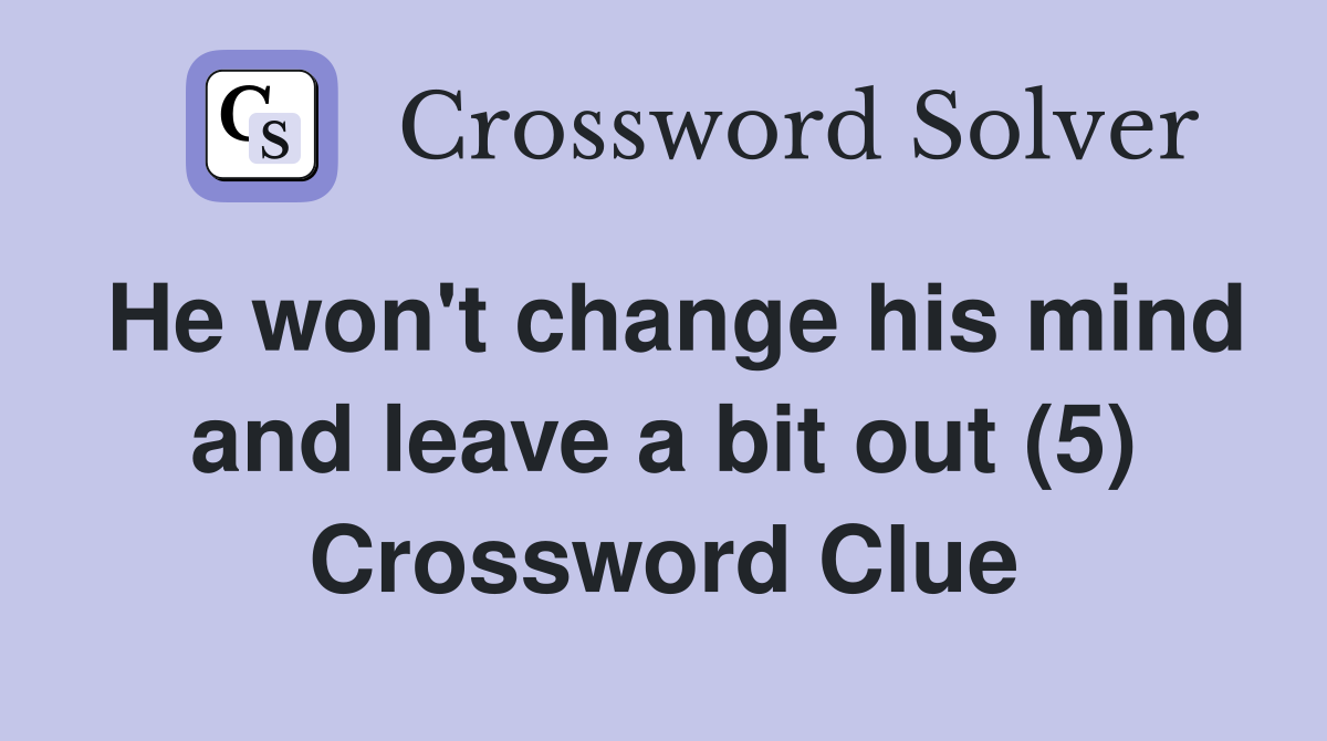 He won't change his mind and leave a bit out (5) Crossword Clue