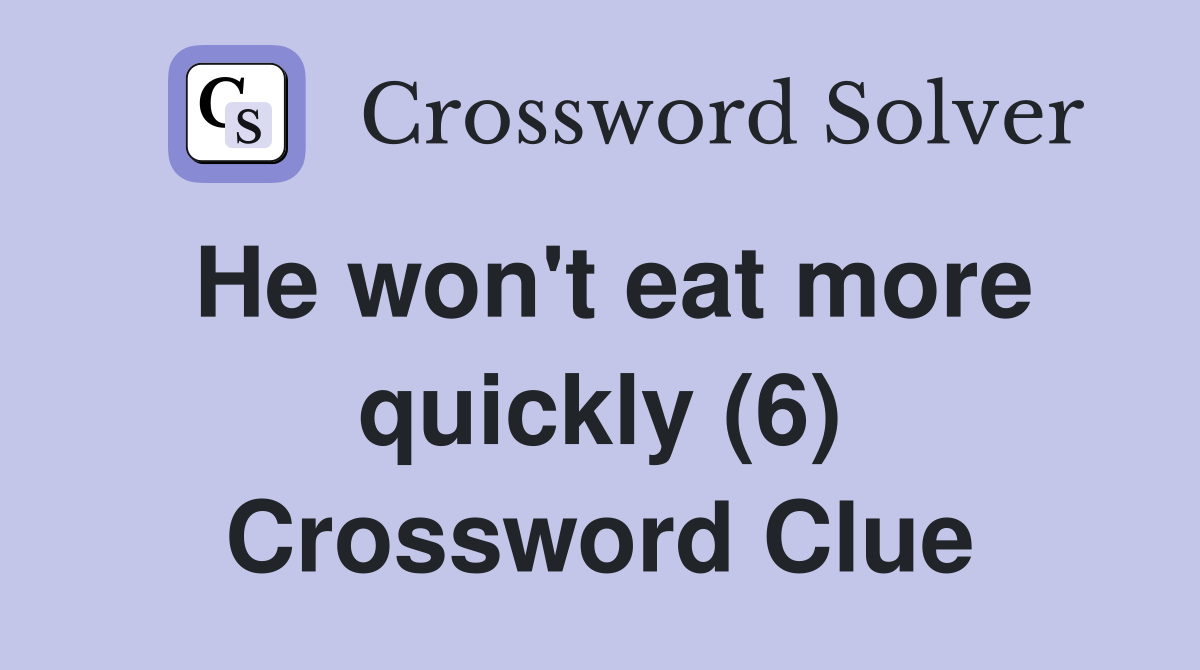 He won't eat more quickly (6) Crossword Clue