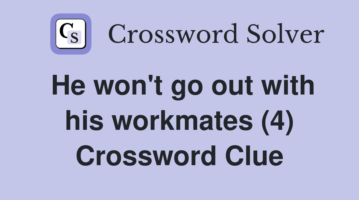 He won't go out with his workmates (4) Crossword Clue