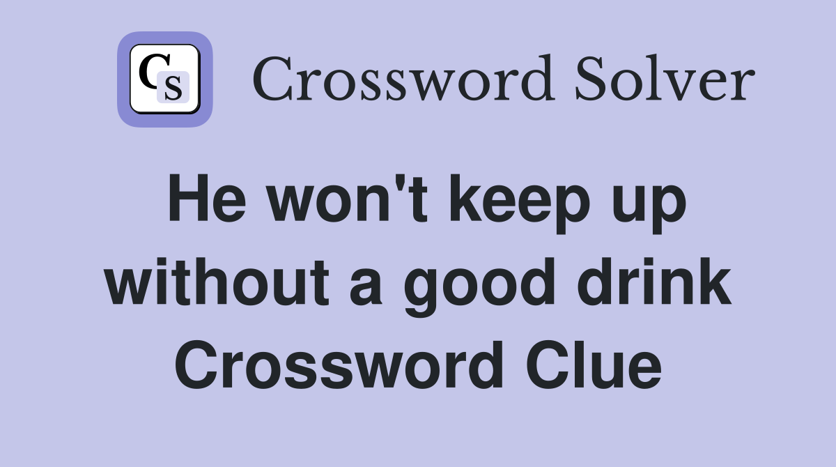 He won't keep up without a good drink Crossword Clue