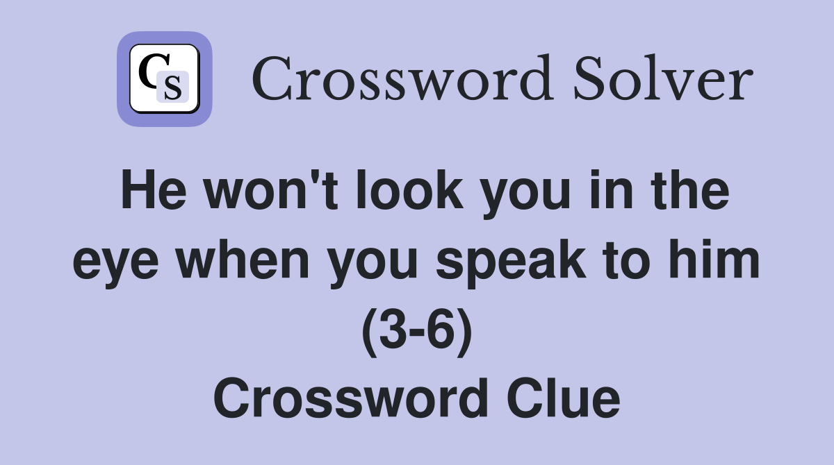 He won't look you in the eye when you speak to him (3-6) Crossword Clue