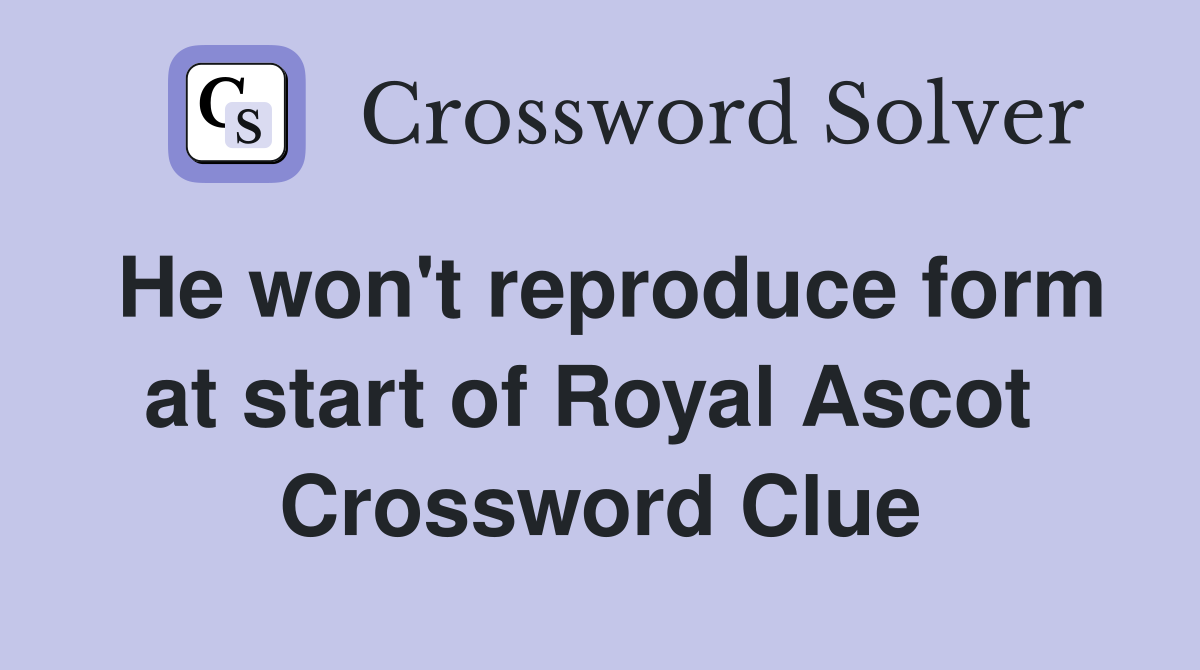 He won't reproduce form at start of Royal Ascot  Crossword Clue