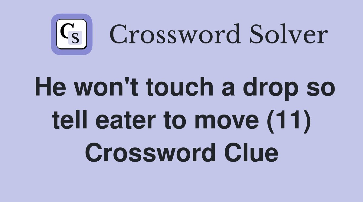 He won't touch a drop so tell eater to move (11) Crossword Clue