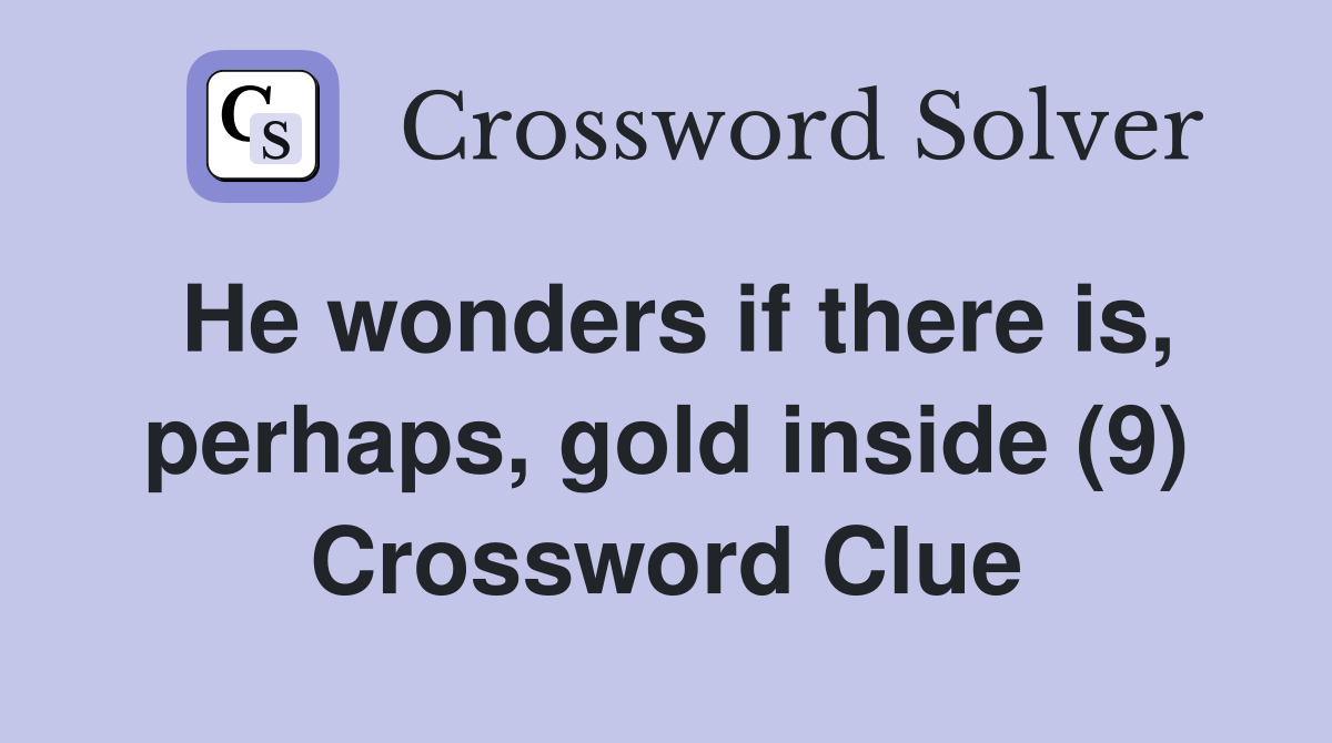 He wonders if there is, perhaps, gold inside (9) Crossword Clue