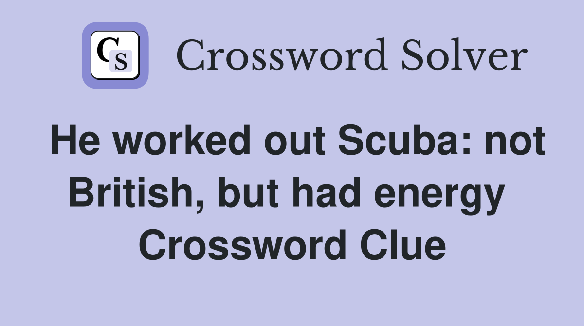 He worked out Scuba: not British, but had energy  Crossword Clue