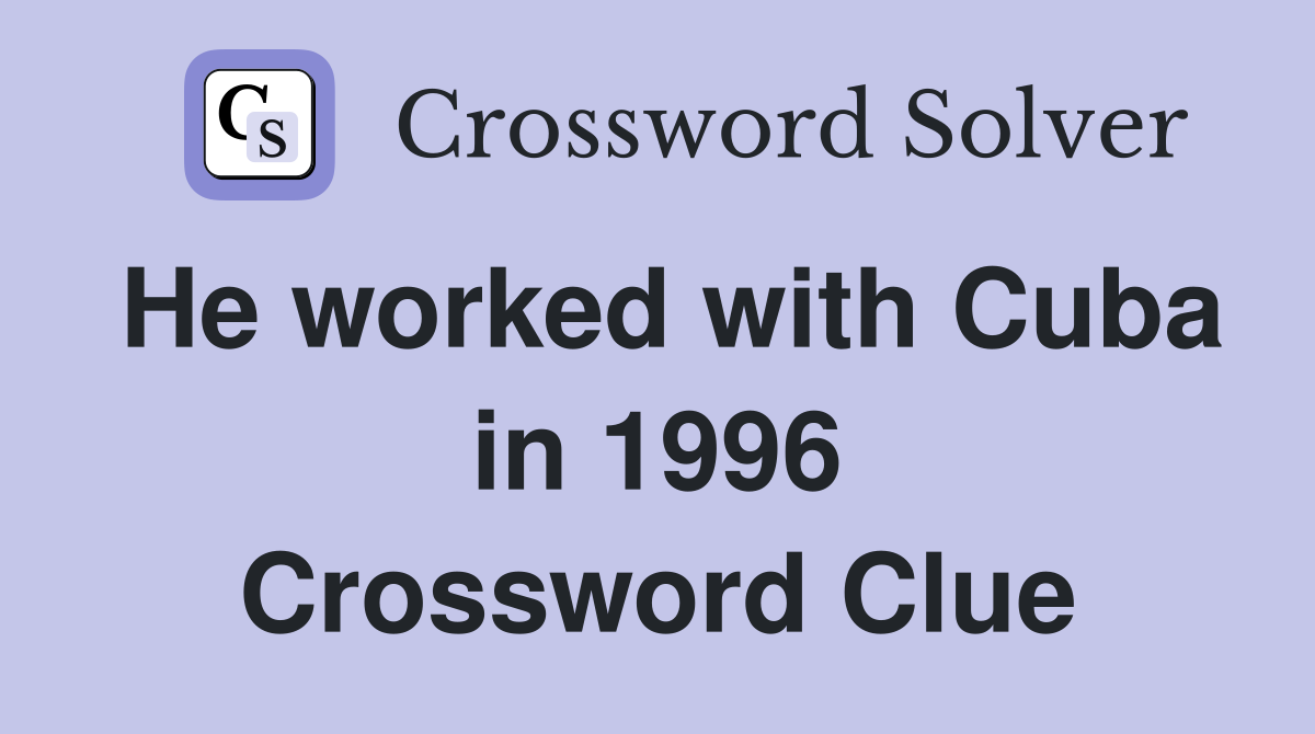 He worked with Cuba in 1996 Crossword Clue