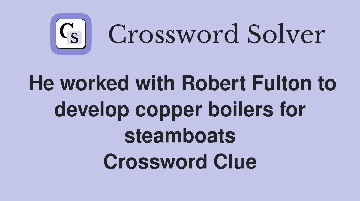 He worked with Robert Fulton to develop copper boilers for steamboats Crossword Clue