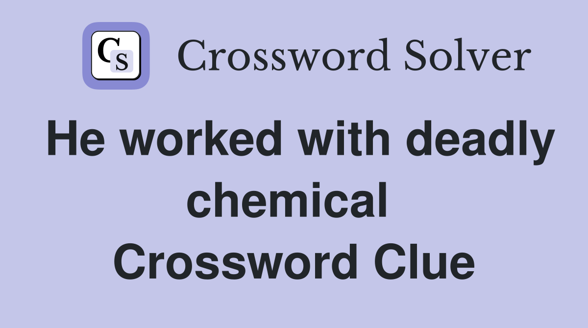 He worked with deadly chemical  Crossword Clue