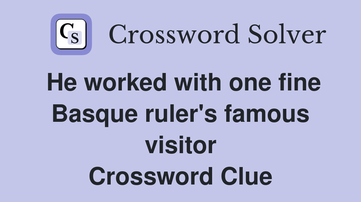 He worked with one fine Basque ruler #39 s famous visitor Crossword Clue