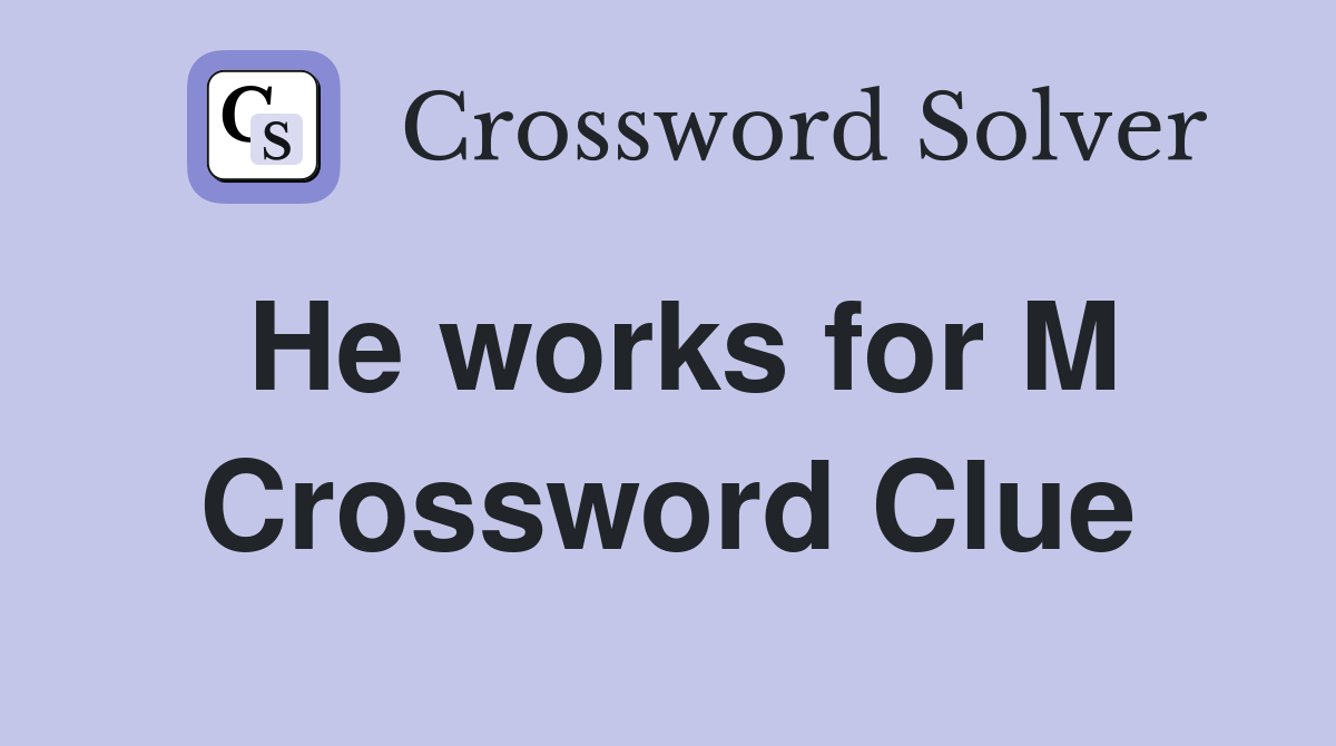 He works for M Crossword Clue