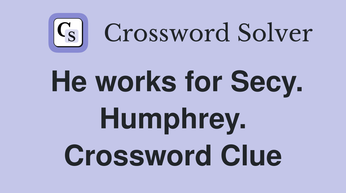 He works for Secy. Humphrey. Crossword Clue