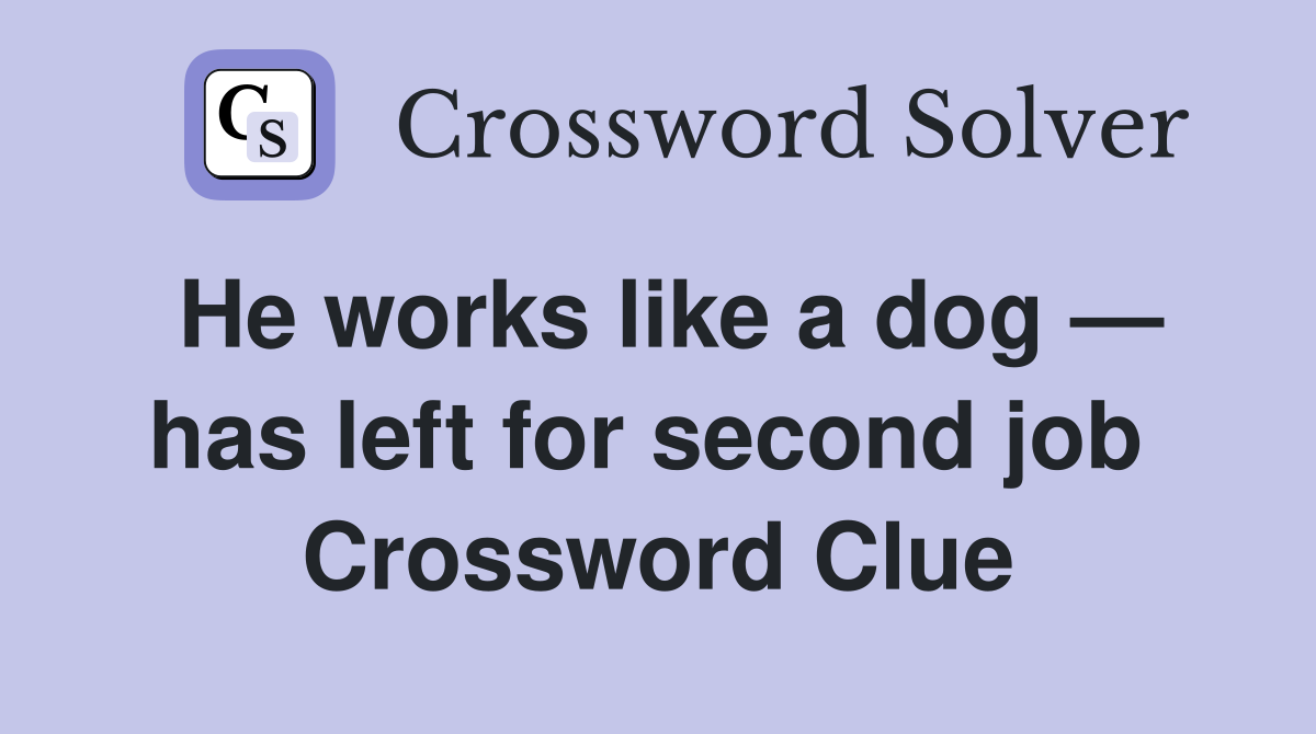 He works like a dog — has left for second job  Crossword Clue