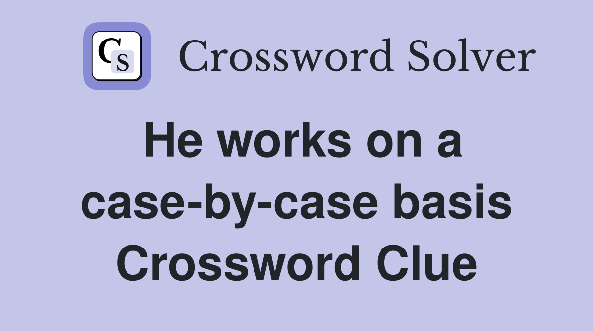 He works on a case-by-case basis Crossword Clue