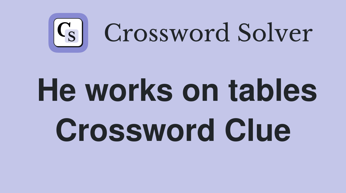 He works on tables Crossword Clue