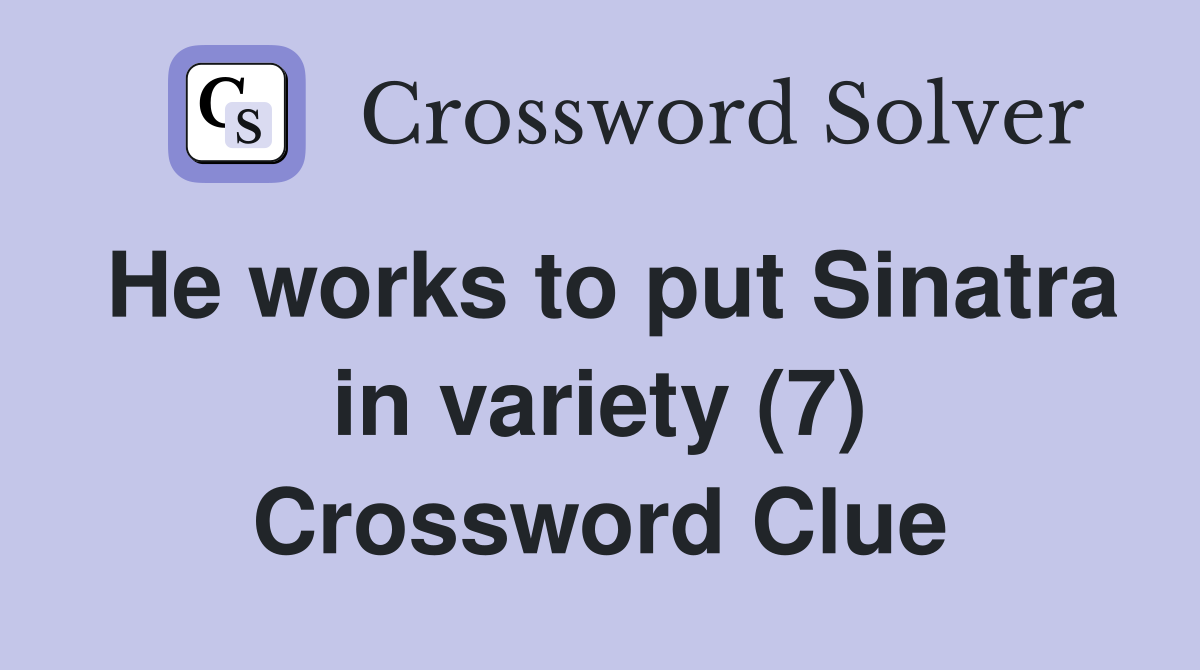 He works to put Sinatra in variety (7) Crossword Clue
