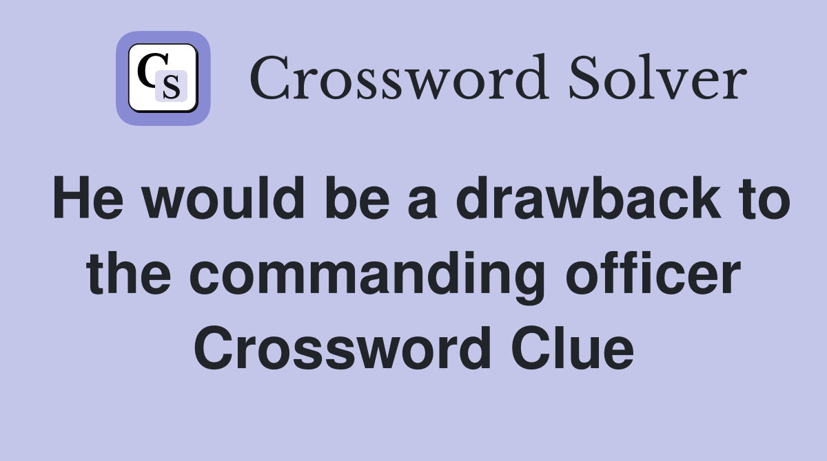 He would be a drawback to the commanding officer Crossword Clue