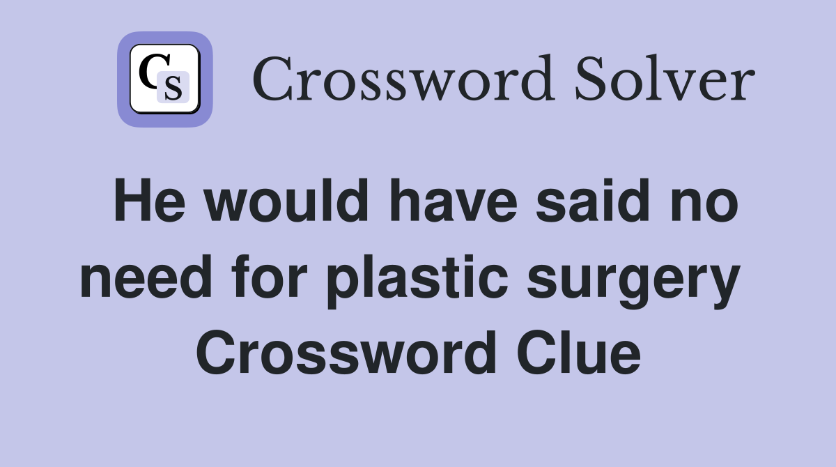 He would have said no need for plastic surgery  Crossword Clue