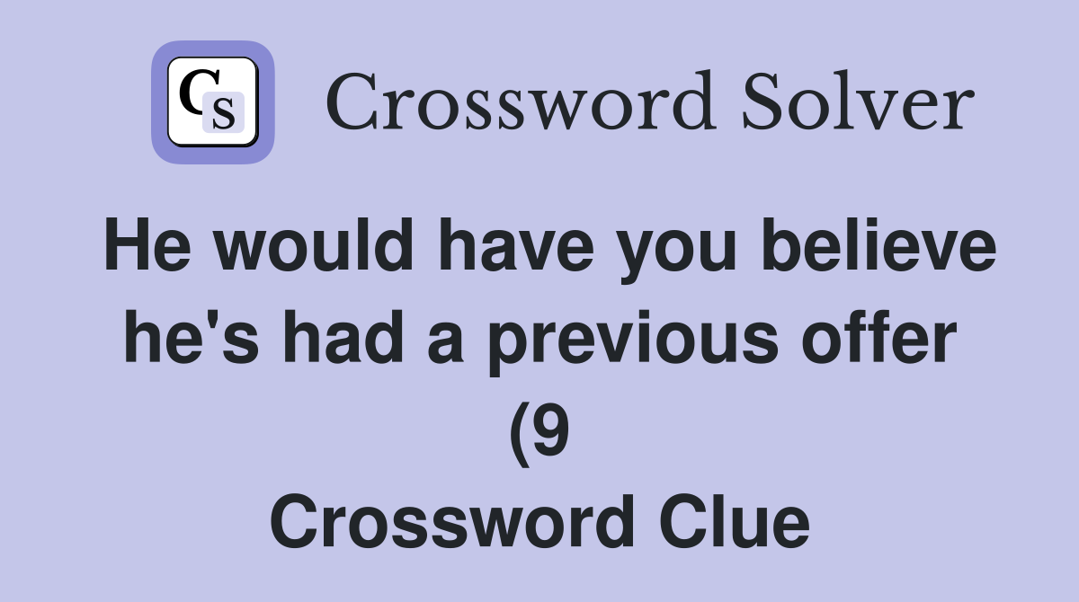 He would have you believe he #39 s had a previous offer (9) Crossword He would have you believe he #39 s had a previous offer (9) Crossword