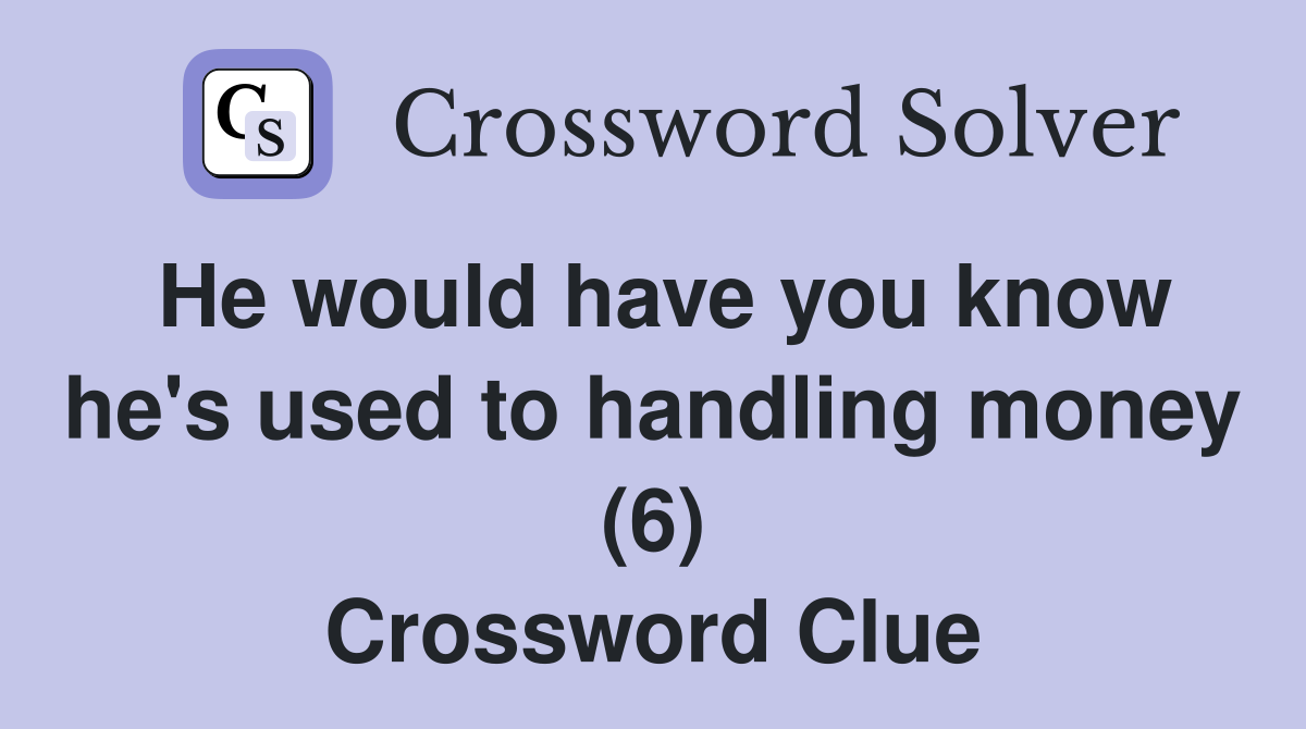 He would have you know he's used to handling money (6) Crossword Clue