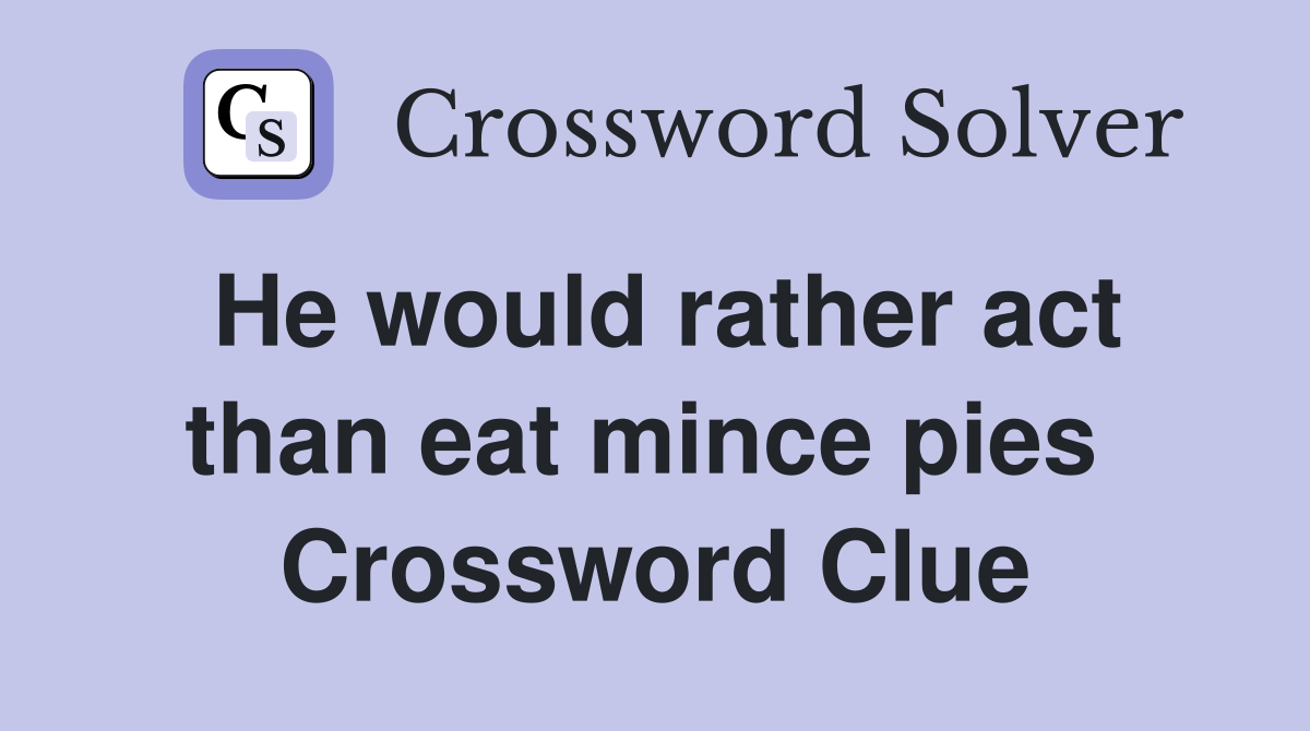 He would rather act than eat mince pies  Crossword Clue