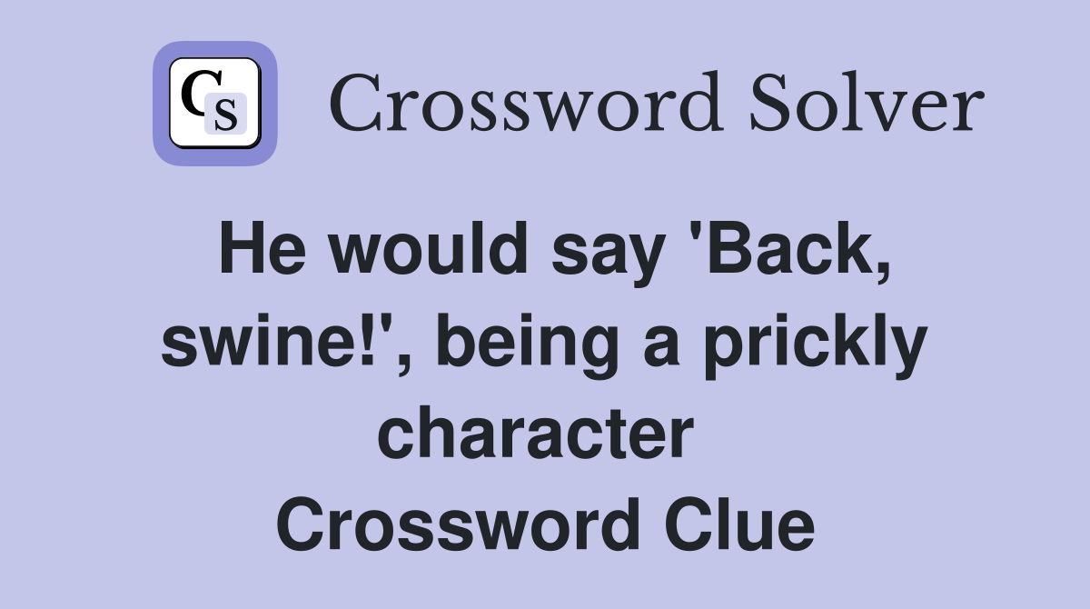He would say 'Back, swine!', being a prickly character  Crossword Clue