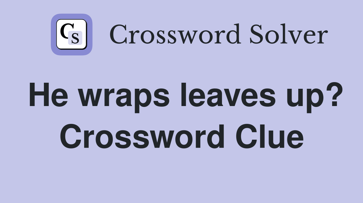 He wraps leaves up? Crossword Clue