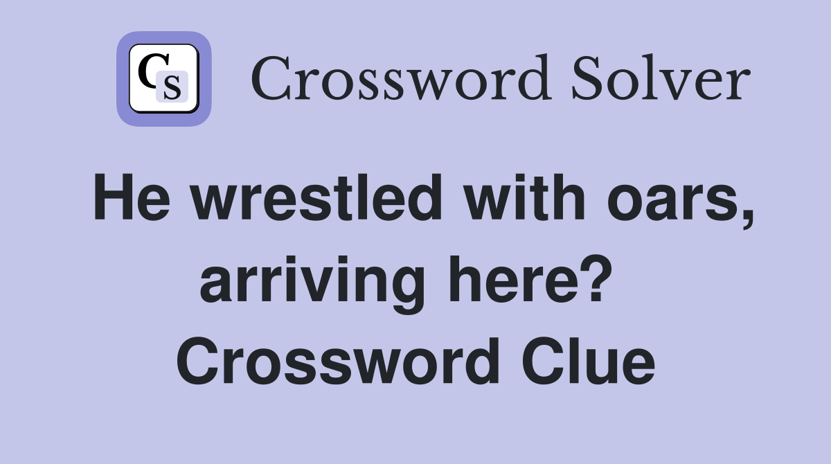 He wrestled with oars, arriving here?  Crossword Clue