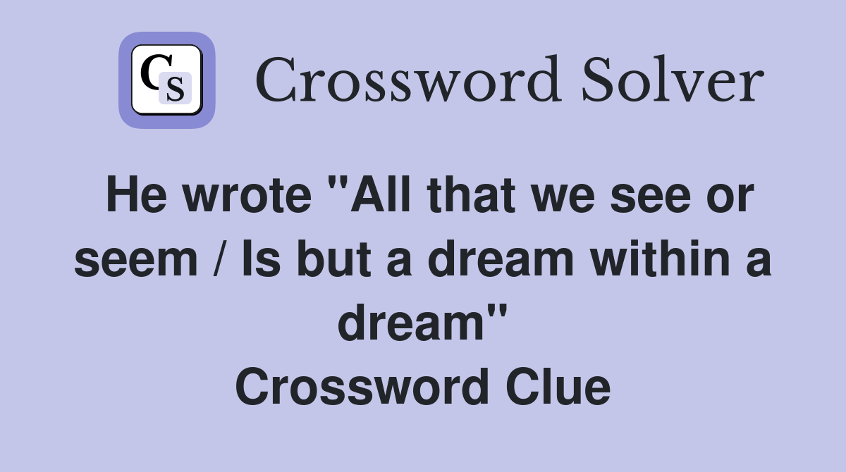 He wrote "All that we see or seem / Is but a dream within a dream" Crossword Clue