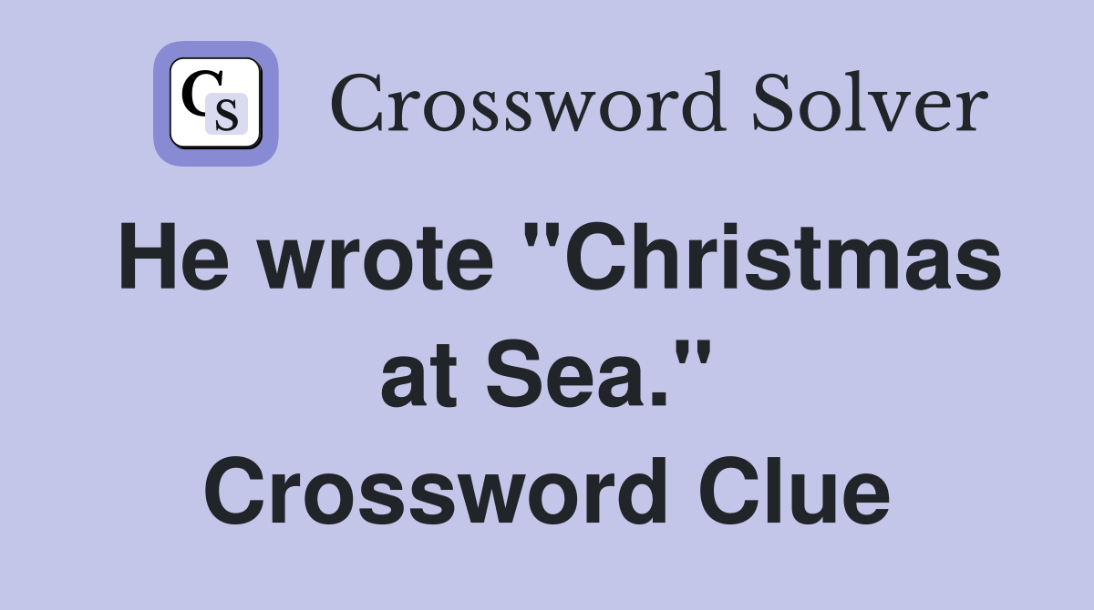He wrote "Christmas at Sea." Crossword Clue