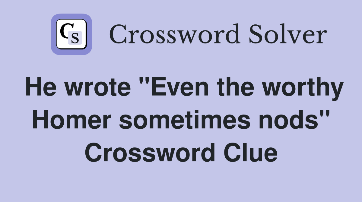 He wrote "Even the worthy Homer sometimes nods" Crossword Clue