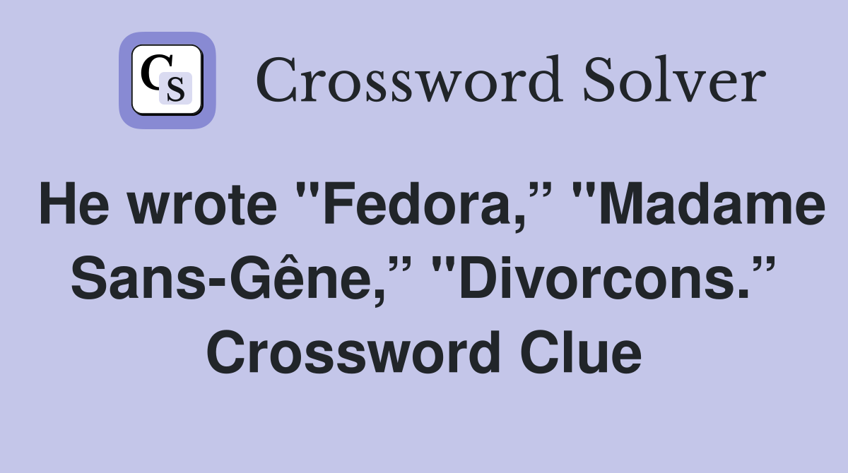 He wrote "Fedora,” "Madame Sans-Gêne,” "Divorcons.” Crossword Clue