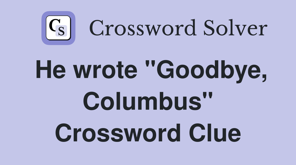 He wrote "Goodbye, Columbus" Crossword Clue