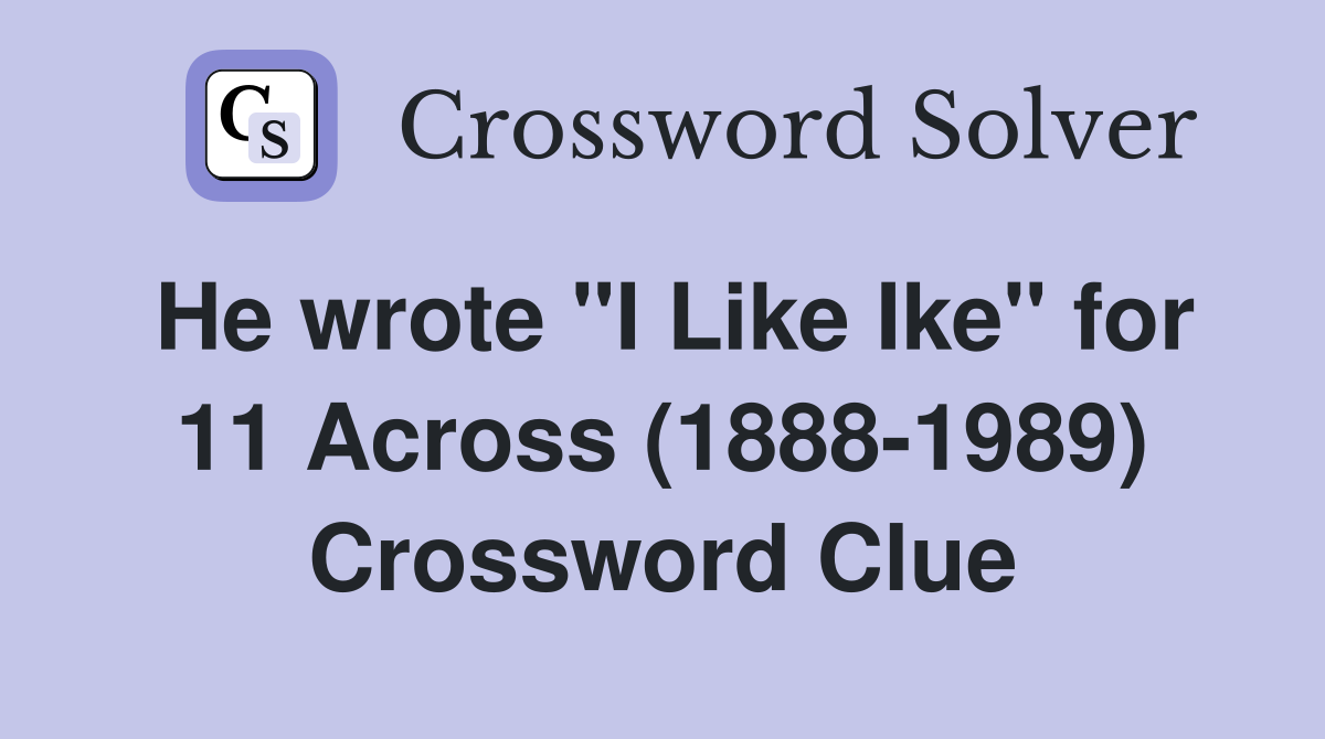 He wrote "I Like Ike" for 11 Across (1888-1989) Crossword Clue