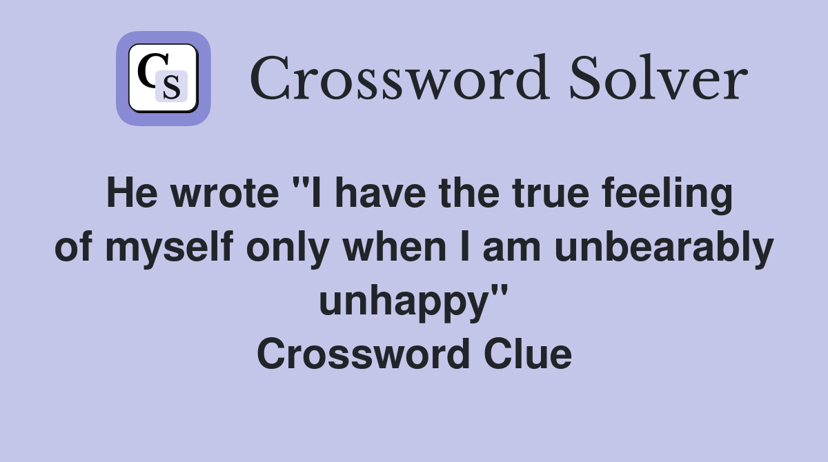 He wrote "I have the true feeling of myself only when I am unbearably unhappy" Crossword Clue