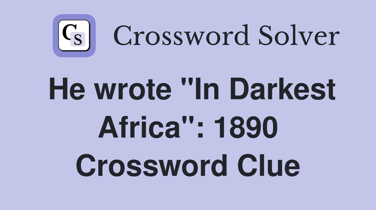 He wrote "In Darkest Africa": 1890 Crossword Clue