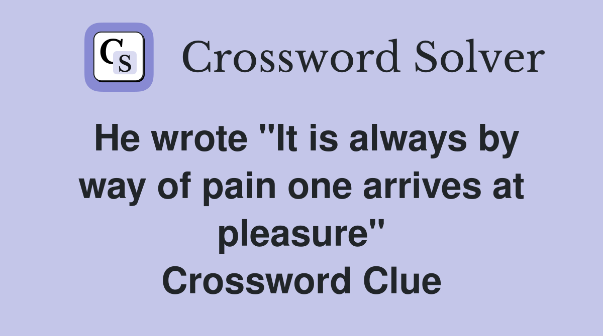 He wrote "It is always by way of pain one arrives at pleasure" Crossword Clue