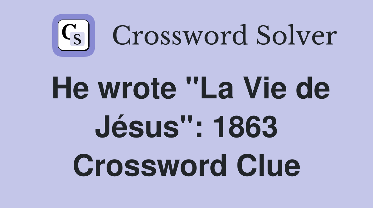 He wrote "La Vie de Jésus": 1863 Crossword Clue