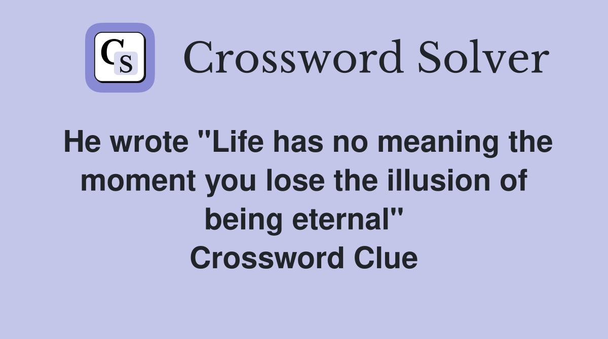 He wrote "Life has no meaning the moment you lose the illusion of being eternal" Crossword Clue