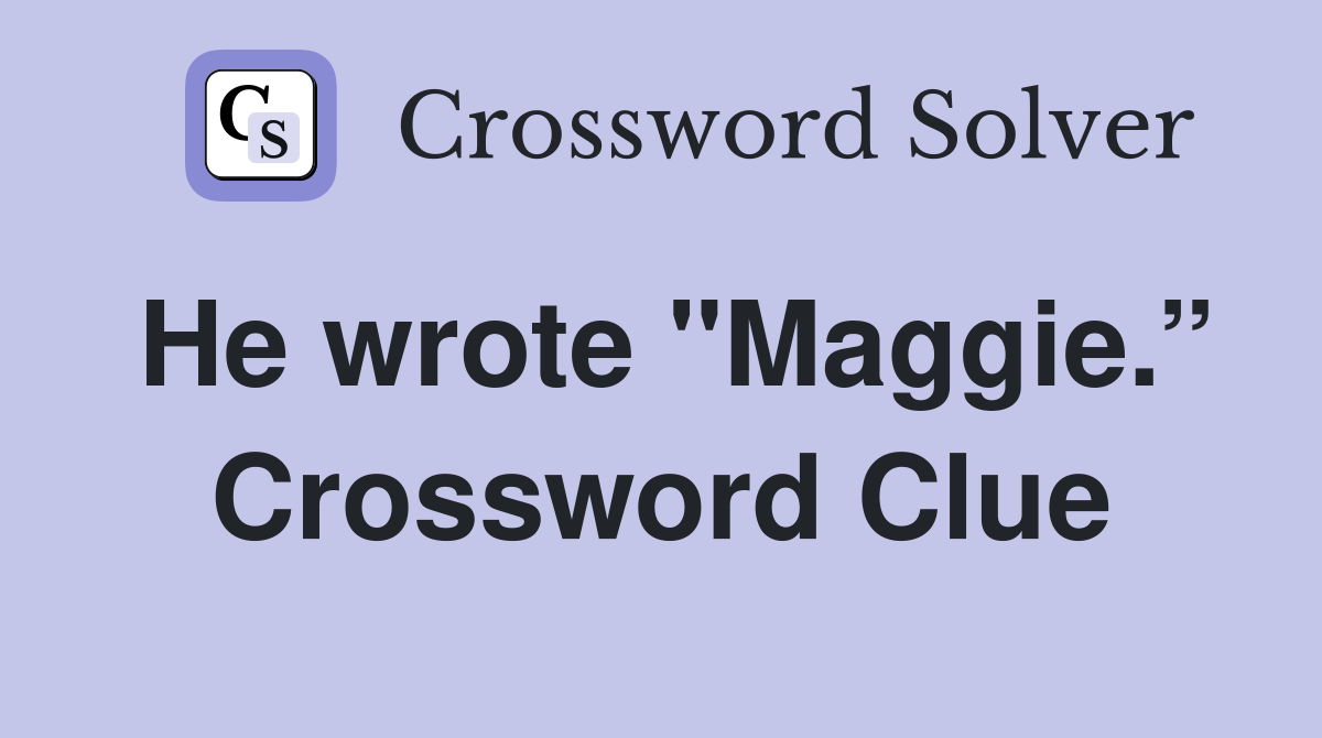 He wrote "Maggie.” Crossword Clue