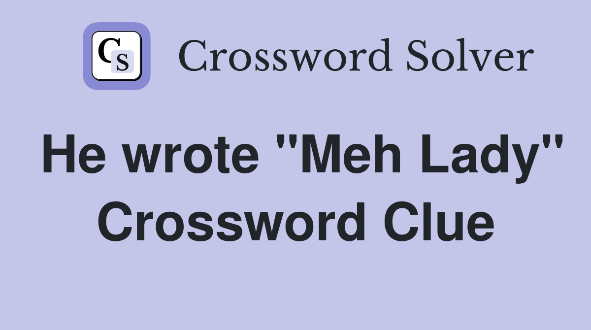 He wrote "Meh Lady" Crossword Clue